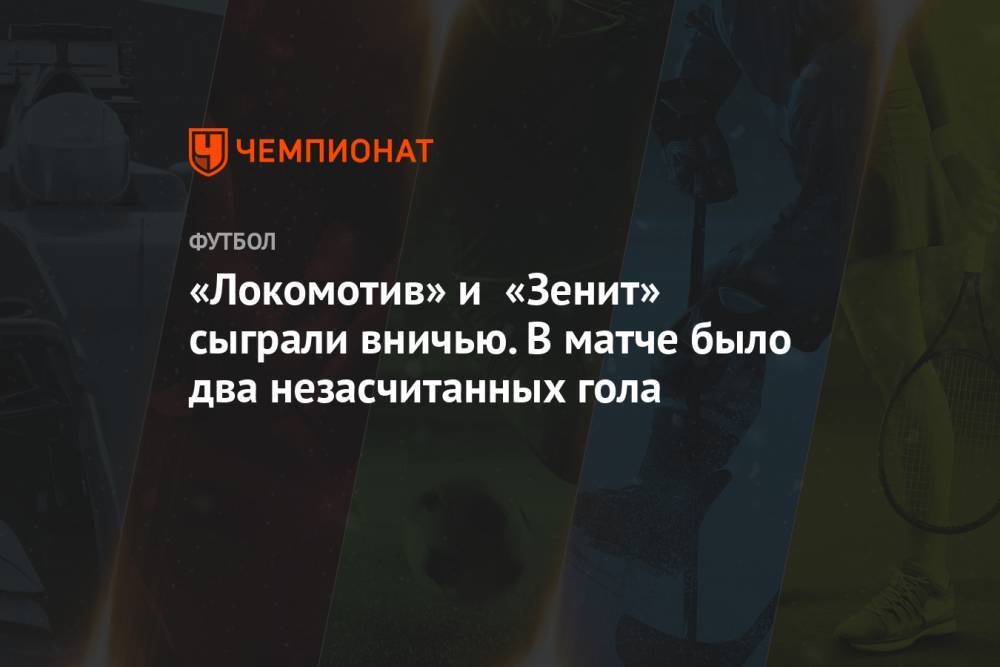 «Локомотив» и «Зенит» сыграли вничью. В матче было два незасчитанных гола