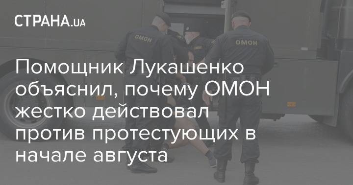 Помощник Лукашенко объяснил, почему ОМОН жестко действовал против протестующих в начале августа