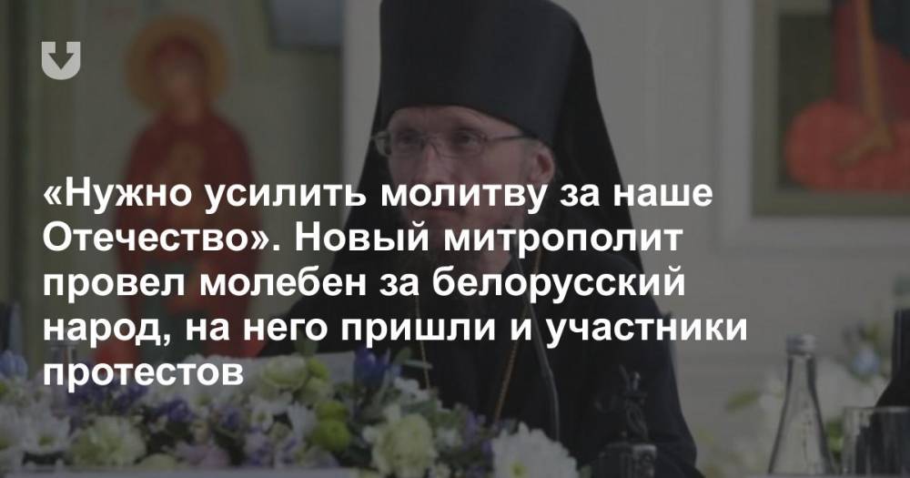 «Нужно усилить молитву за наше Отечество». Новый митрополит провел молебен за белорусский народ, на него пришли и участники протестов