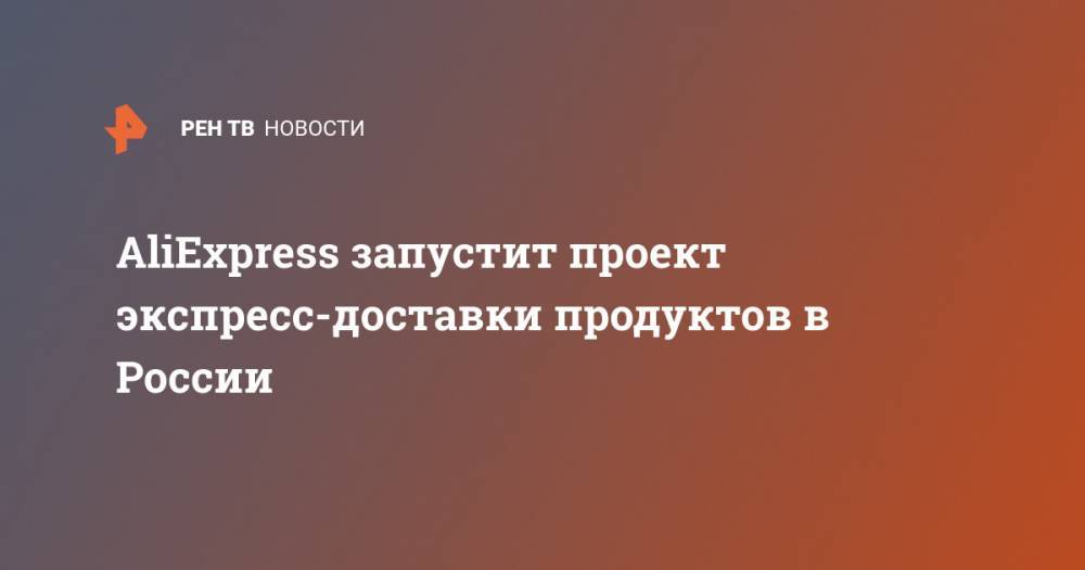 AliExpress запустит проект экспресс-доставки продуктов в России