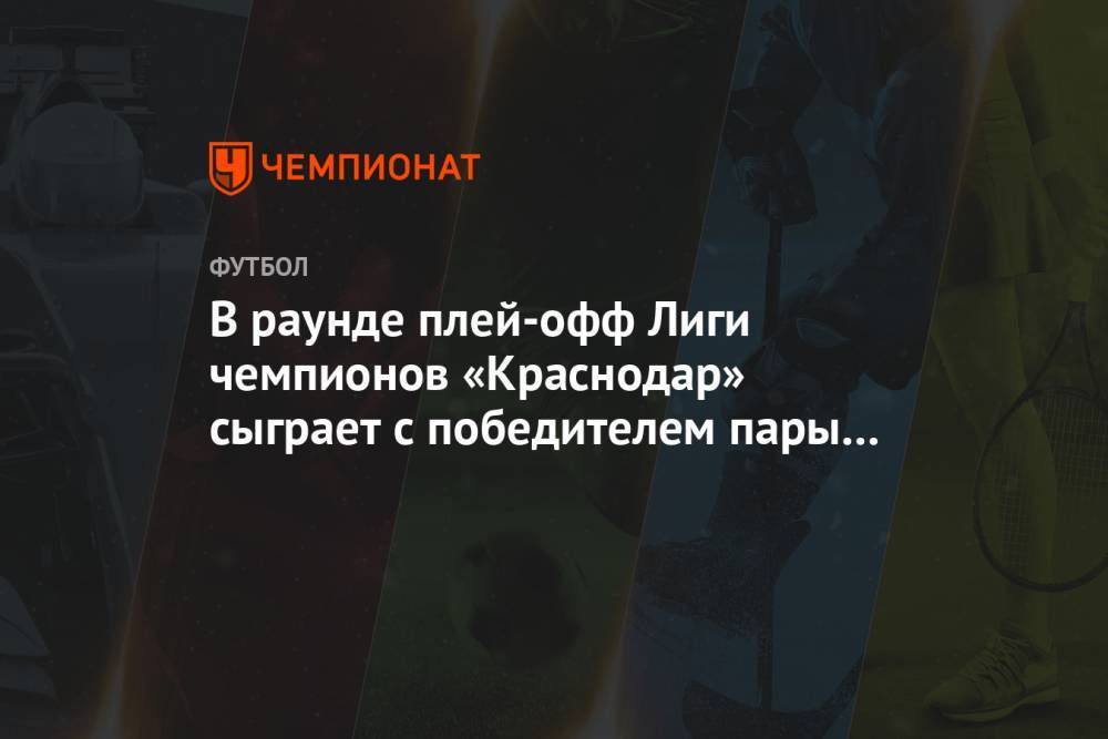 В раунде плей-офф Лиги чемпионов «Краснодар» сыграет с победителем пары ПАОК — «Бенфика»