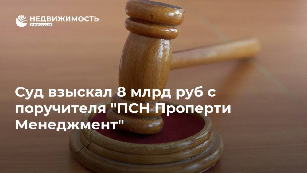 Суд взыскал 8 млрд руб с поручителя "ПСН Проперти Менеджмент"