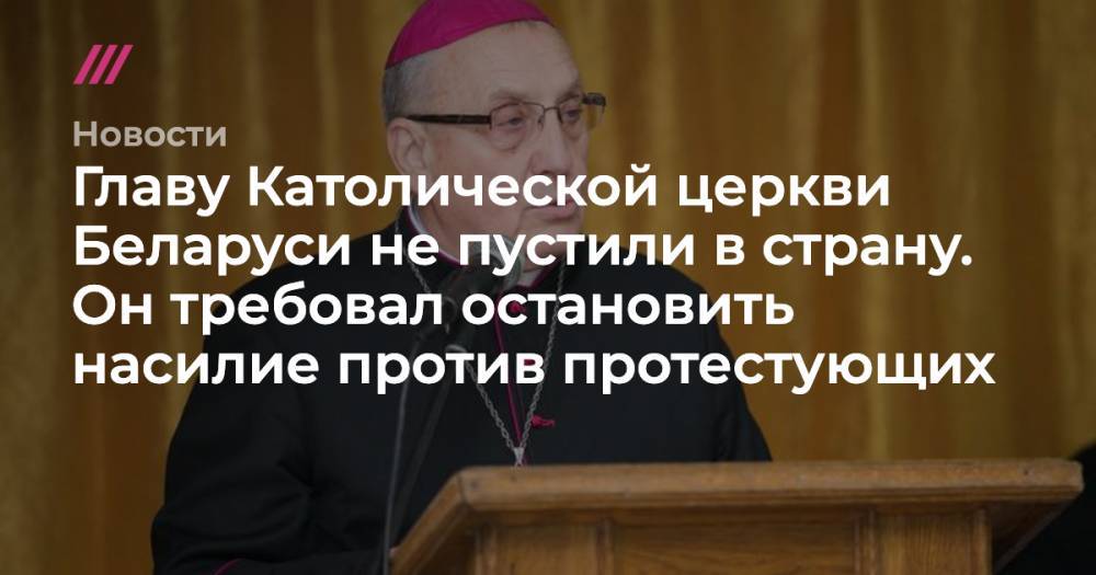 Главу Католической церкви Беларуси не пустили в страну. Он требовал остановить насилие против протестующих