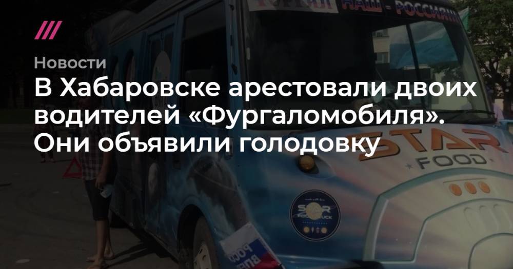 В Хабаровске арестовали двоих водителей «Фургаломобиля». Они объявили голодовку
