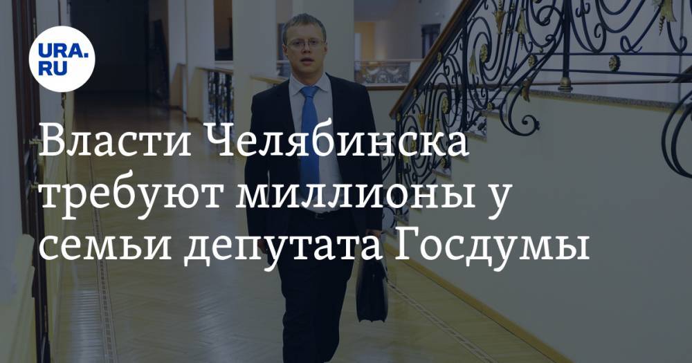 Власти Челябинска требуют миллионы у семьи депутата Госдумы
