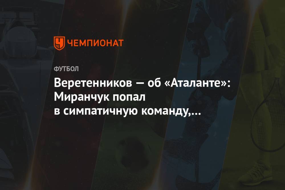 Веретенников — об «Аталанте»: Миранчук попал в симпатичную команду, к классному тренеру