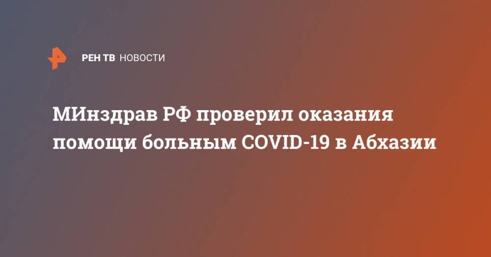МИнздрав РФ проверил оказания помощи больным COVID-19 в Абхазии