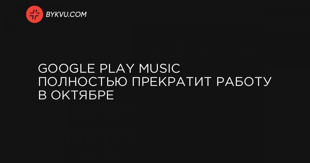 Google Play Music полностью прекратит работу в октябре