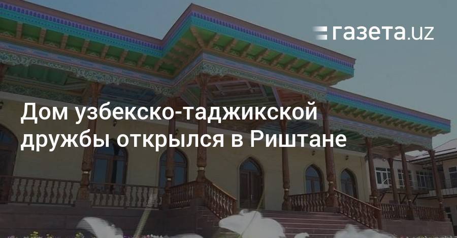 Дом узбекско-таджикской дружбы открылся в Риштане