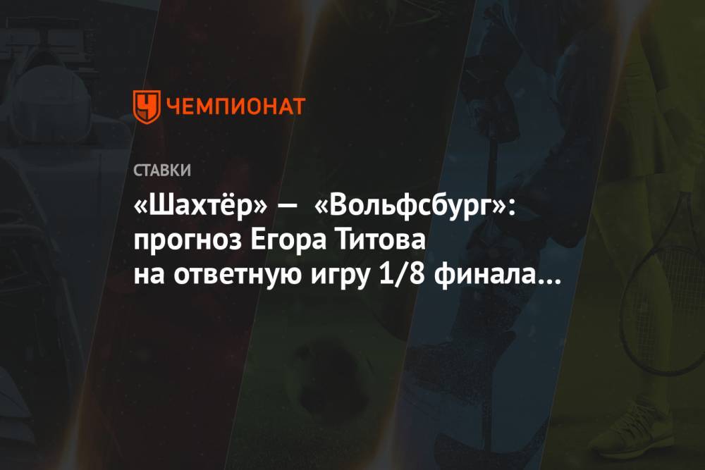 «Шахтёр» — «Вольфсбург»: прогноз Егора Титова на ответную игру 1/8 финала Лиги Европы