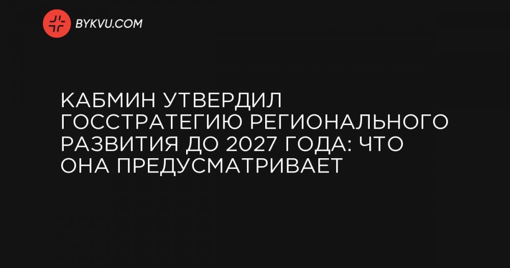 Кабмин утвердил госстратегию регионального развития до 2027 года: что она предусматривает