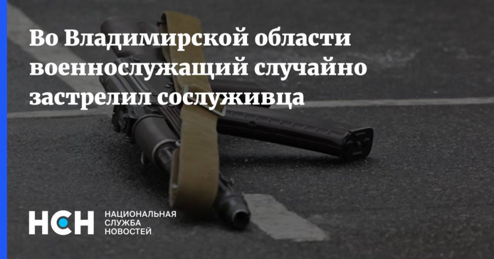 Во Владимирской области военнослужащий случайно застрелил сослуживца