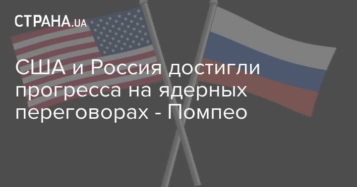 США и Россия достигли прогресса на ядерных переговорах - Помпео