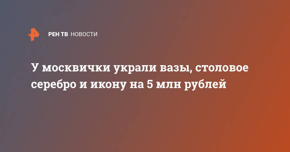 У москвички украли вазы, столовое серебро и икону на 5 млн рублей