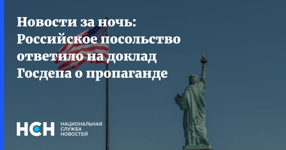 Новости за ночь: Российское посольство ответило на доклад Госдепа о пропаганде