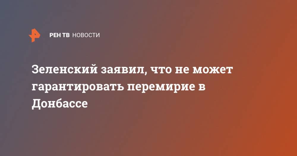 Зеленский заявил, что не может гарантировать перемирие в Донбассе