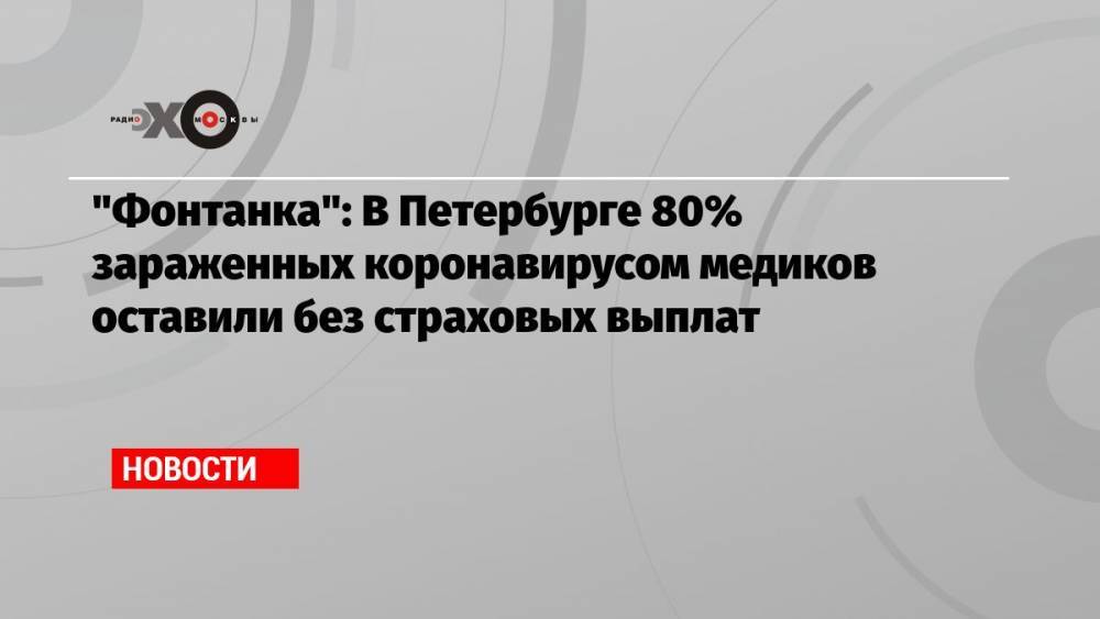 «Фонтанка»: В Петербурге 80% зараженных коронавирусом медиков оставили без страховых выплат