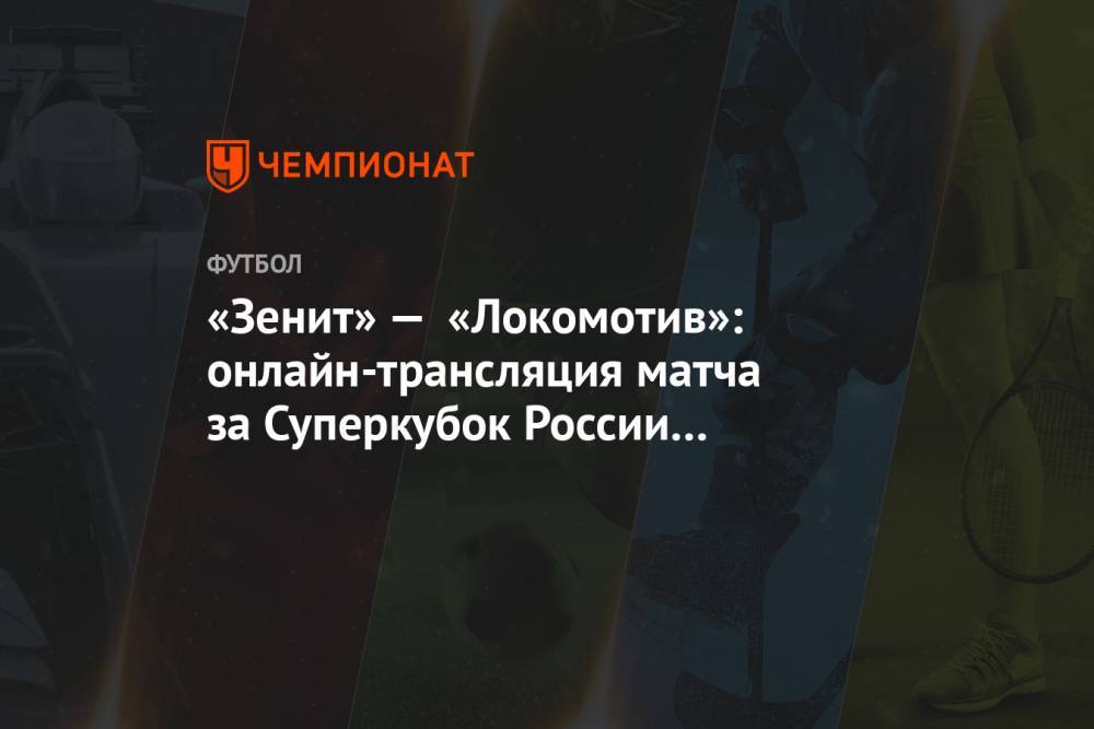 «Зенит» — «Локомотив»: онлайн-трансляция матча за Суперкубок России начнётся в 19:00