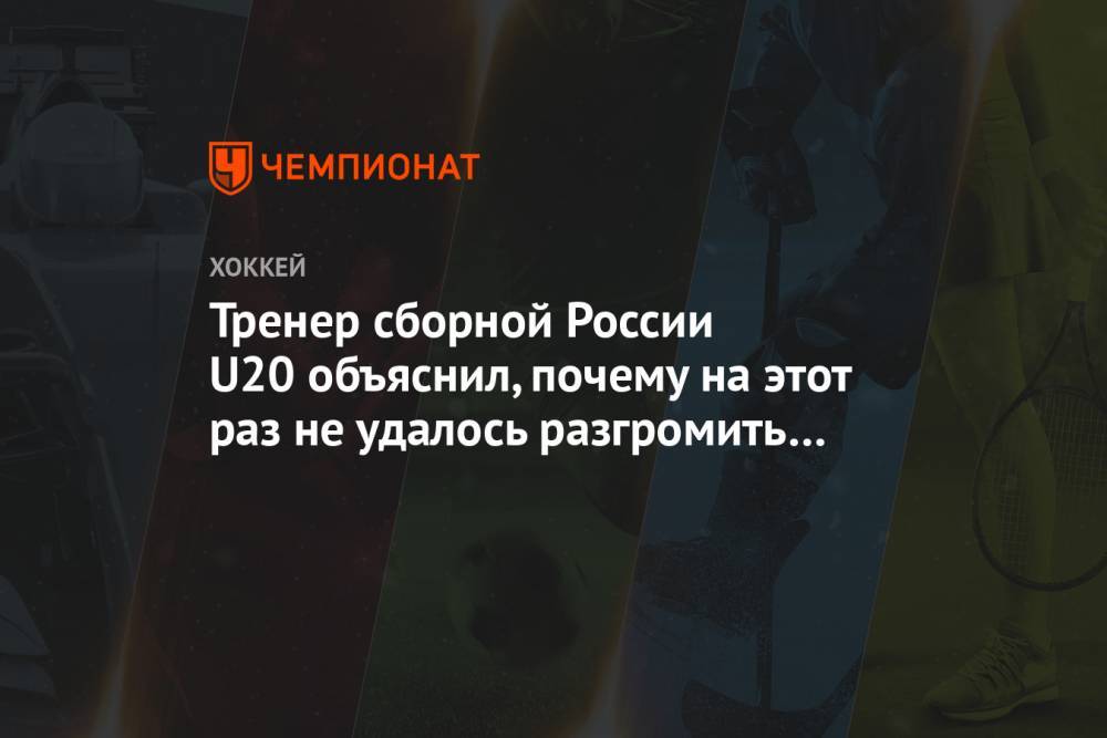 Тренер сборной России U20 объяснил, почему на этот раз не удалось разгромить ХК «Сочи»