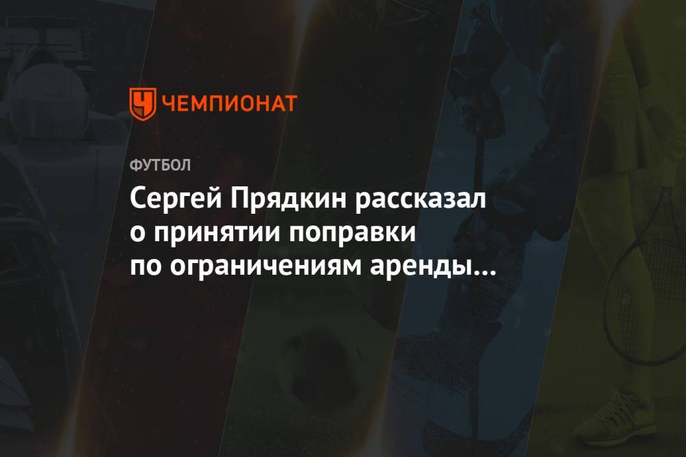 Сергей Прядкин рассказал о принятии поправки по ограничениям аренды в клубах РПЛ