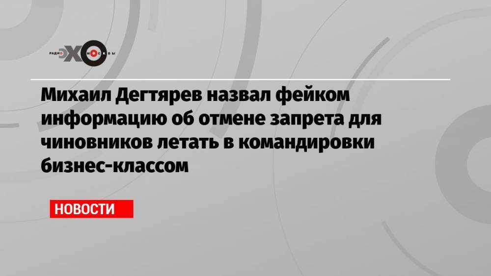 Михаил Дегтярев назвал фейком информацию об отмене запрета для чиновников летать в командировки бизнес-классом