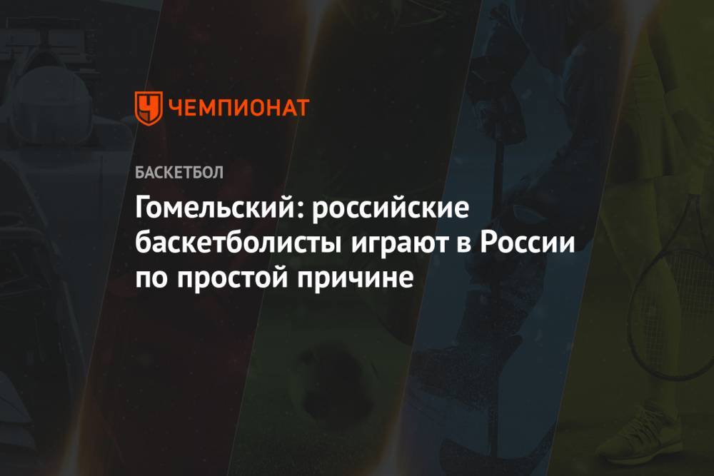 Гомельский: российские баскетболисты играют в России по простой причине