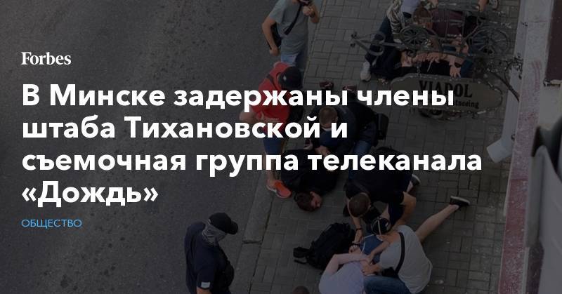 В Минске задержаны члены штаба Тихановской и съемочная группа телеканала «Дождь»