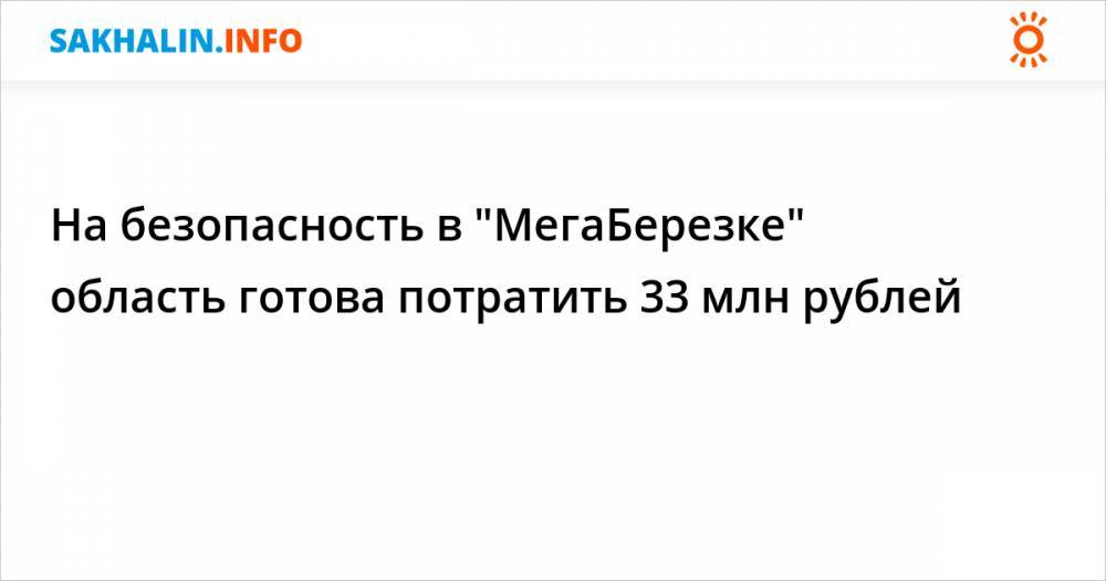 На безопасность в "МегаБерезке" область готова потратить 33 млн рублей