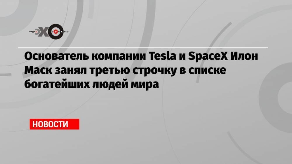 Основатель компании Tesla и SpaceX Илон Маск занял третью строчку в списке богатейших людей мира