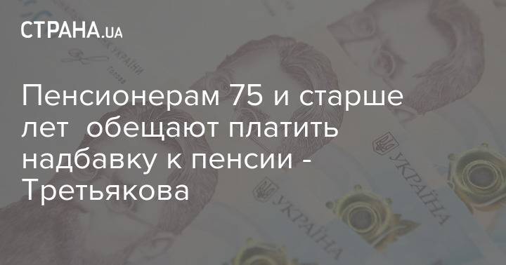 Пенсионерам 75 и старше лет обещают платить надбавку к пенсии - Третьякова