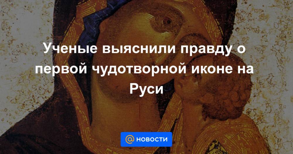 Ученые выяснили правду о первой чудотворной иконе на Руси