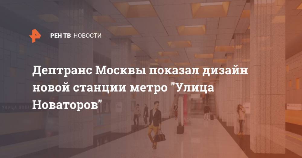 Дептранс Москвы показал дизайн новой станции метро "Улица Новаторов"