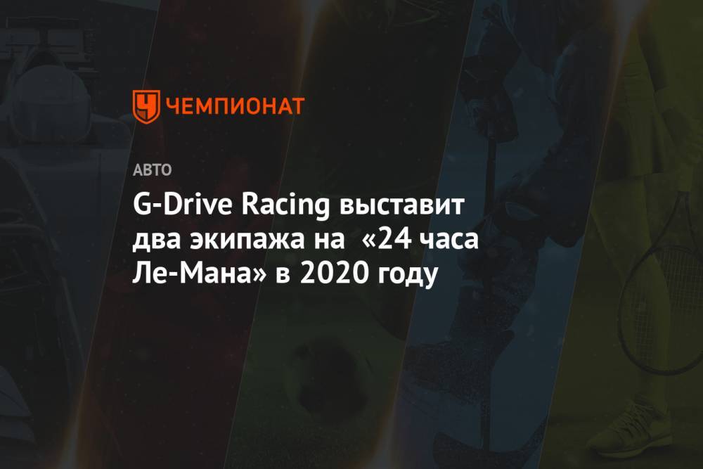 G-Drive Racing выставит два экипажа на «24 часа Ле-Мана» в 2020 году