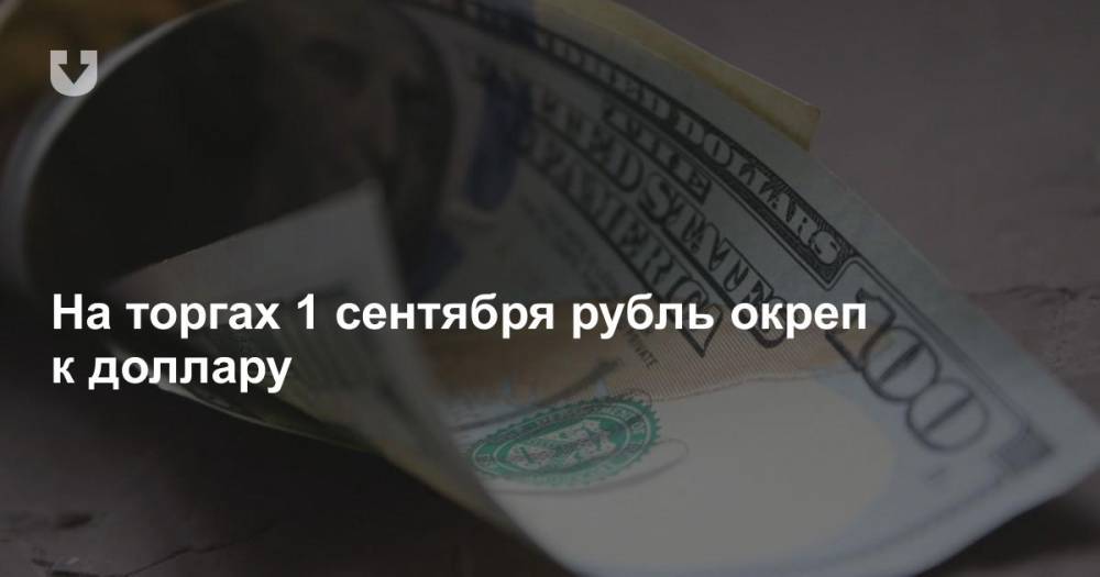 На торгах 1 сентября рубль окреп к доллару
