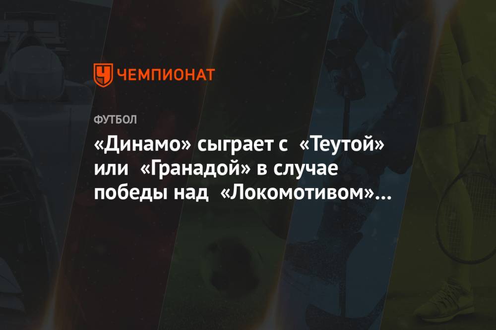 «Динамо» сыграет с «Теутой» или «Гранадой» в случае победы над «Локомотивом» Тбилиси