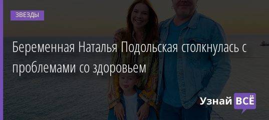 Беременная Наталья Подольская столкнулась с проблемами со здоровьем