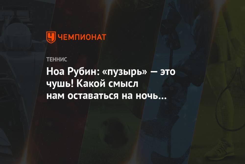 Ноа Рубин: «пузырь» — это чушь! Какой смысл нам оставаться на ночь в отелях?