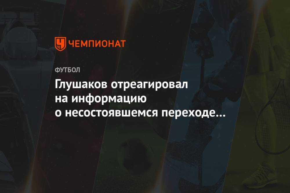 Глушаков отреагировал на информацию о несостоявшемся переходе в «Химки»