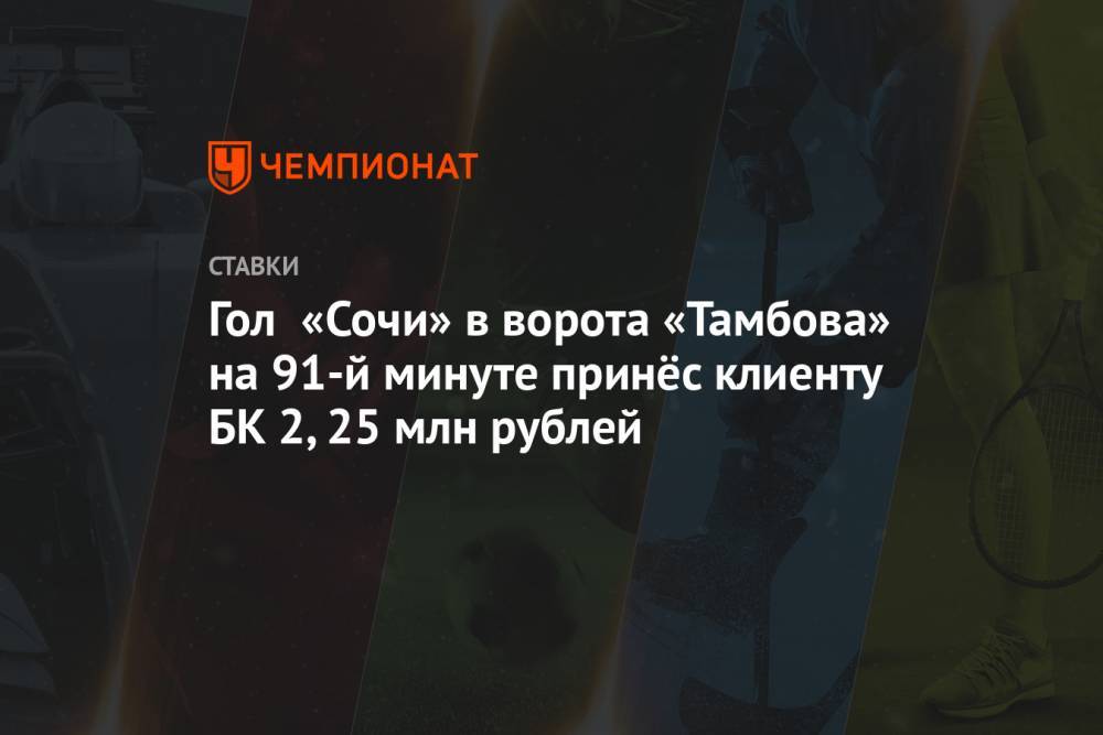 Гол «Сочи» в ворота «Тамбова» на 91-й минуте принёс клиенту БК 2,25 млн рублей