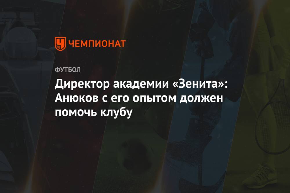 Директор академии «Зенита»: Анюков с его опытом должен помочь клубу