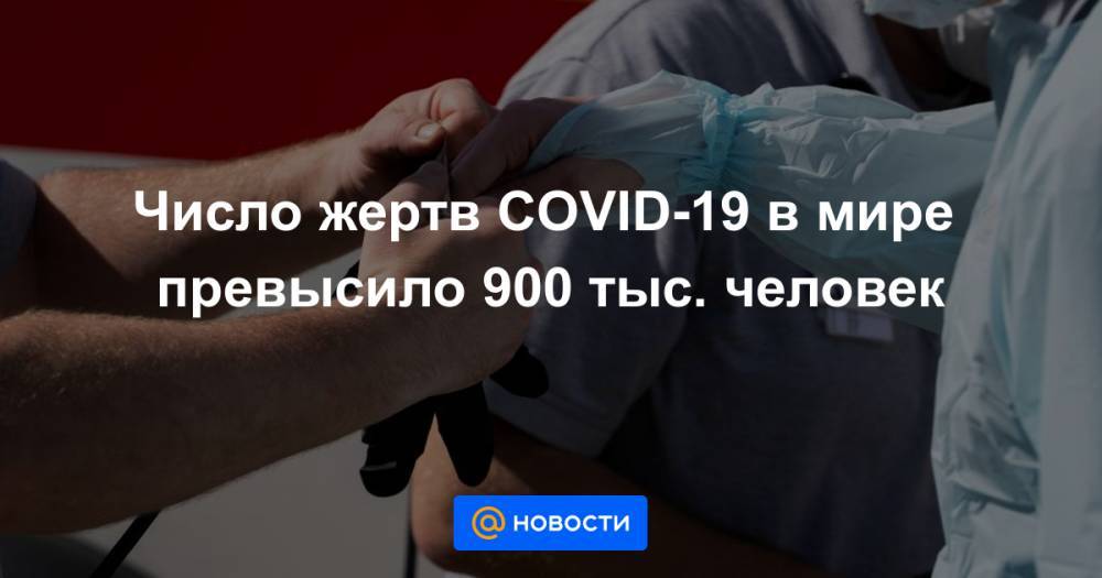 Число жертв COVID-19 в мире превысило 900 тыс. человек