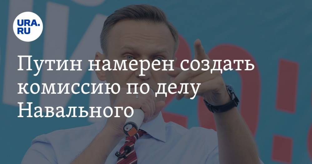 Путин намерен создать комиссию по делу Навального