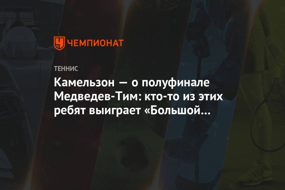 Камельзон — о полуфинале Медведев-Тим: кто-то из этих ребят выиграет «Большой шлем»