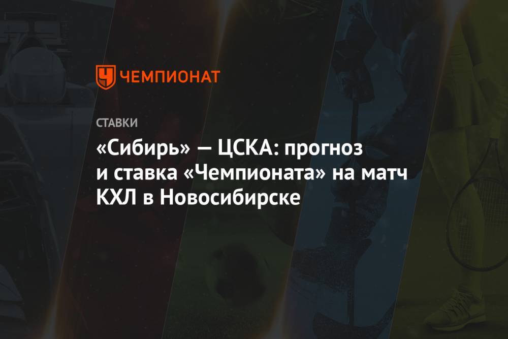 «Сибирь» — ЦСКА: прогноз и ставка «Чемпионата» на матч КХЛ в Новосибирске