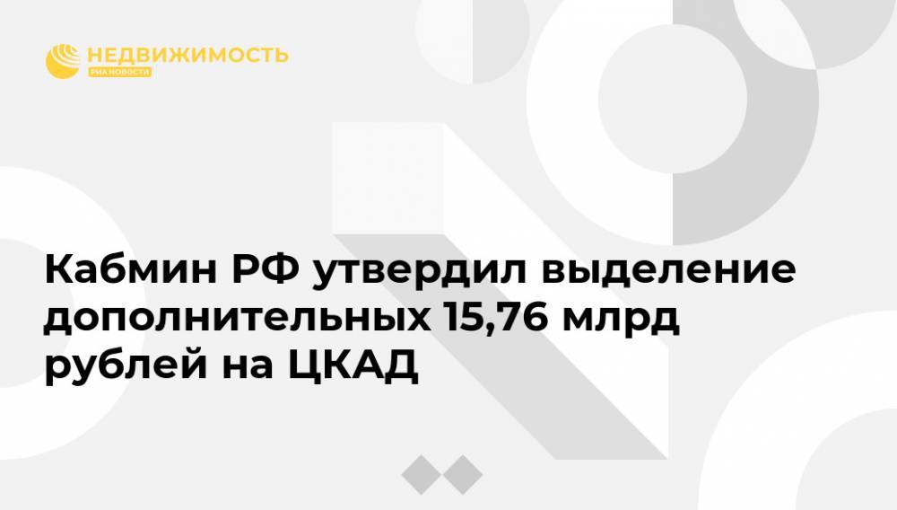 Кабмин РФ утвердил выделение дополнительных 15,76 млрд рублей на ЦКАД