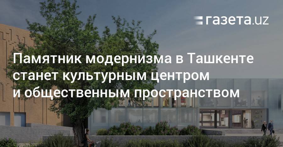 Памятник модернизма в Ташкенте станет культурным центром и общественным пространством