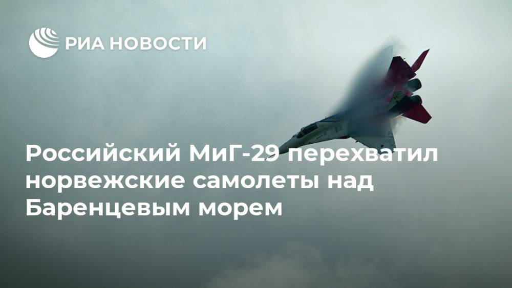 Российский МиГ-29 перехватил норвежские самолеты над Баренцевым морем