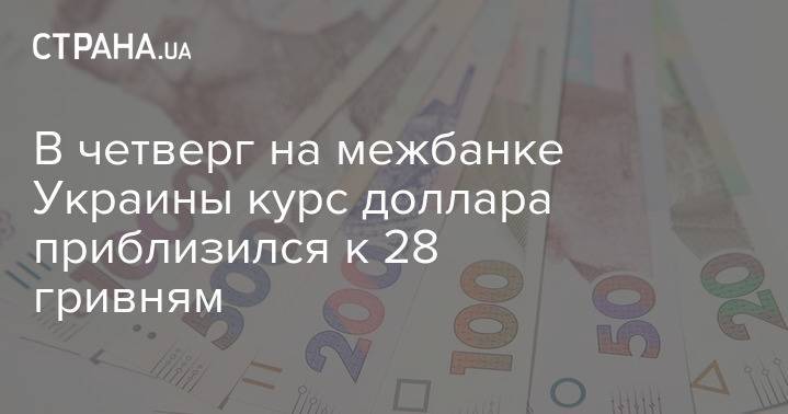 В четверг на межбанке Украины курс доллара приблизился к 28 гривням