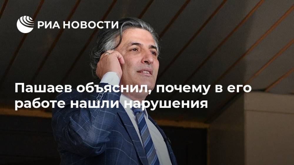 Пашаев объяснил, почему в его работе нашли нарушения