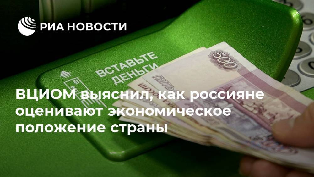ВЦИОМ выяснил, как россияне оценивают экономическое положение страны